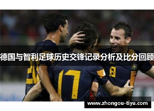 德国与智利足球历史交锋记录分析及比分回顾