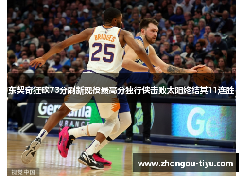 东契奇狂砍73分刷新现役最高分独行侠击败太阳终结其11连胜