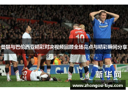 曼联与巴伦西亚精彩对决视频回顾全场亮点与精彩瞬间分享